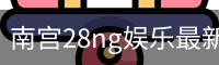 南宫28ng娱乐最新官网